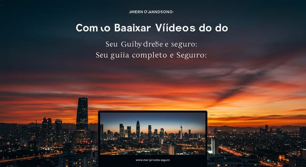 Como Baixar Vídeos do YouTube: Seu Guia Completo e Seguro